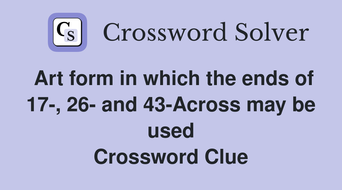 Art form in which the ends of 17, 26 and 43Across may be used